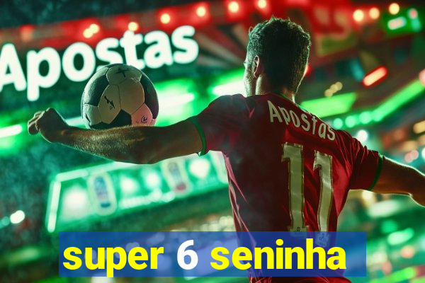 super 6 seninha